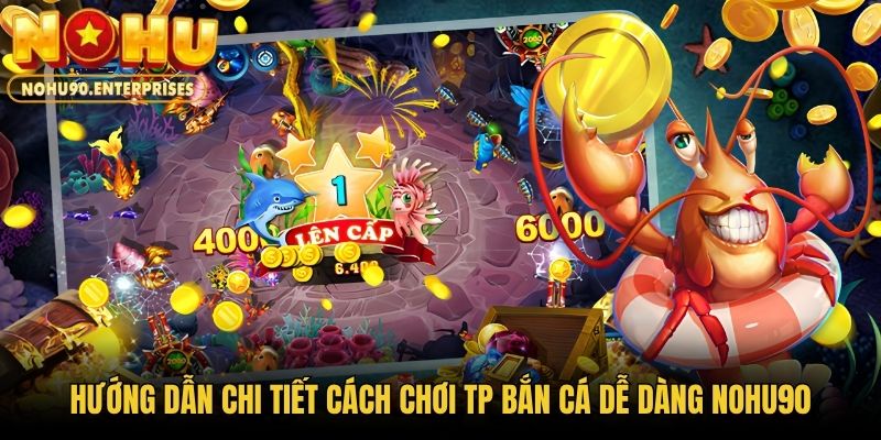 Hướng dẫn chi tiết cách chơi TP Bắn Cá Dễ Dàng Nohu90