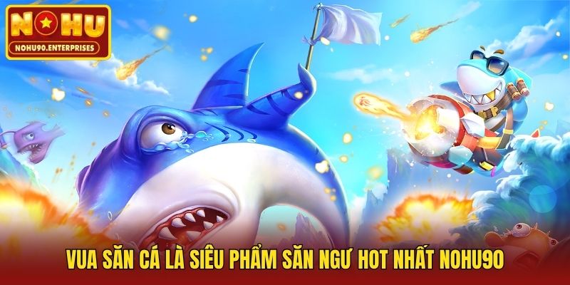 Vua Săn Cá là siêu phẩm săn ngư hot nhất Nohu90